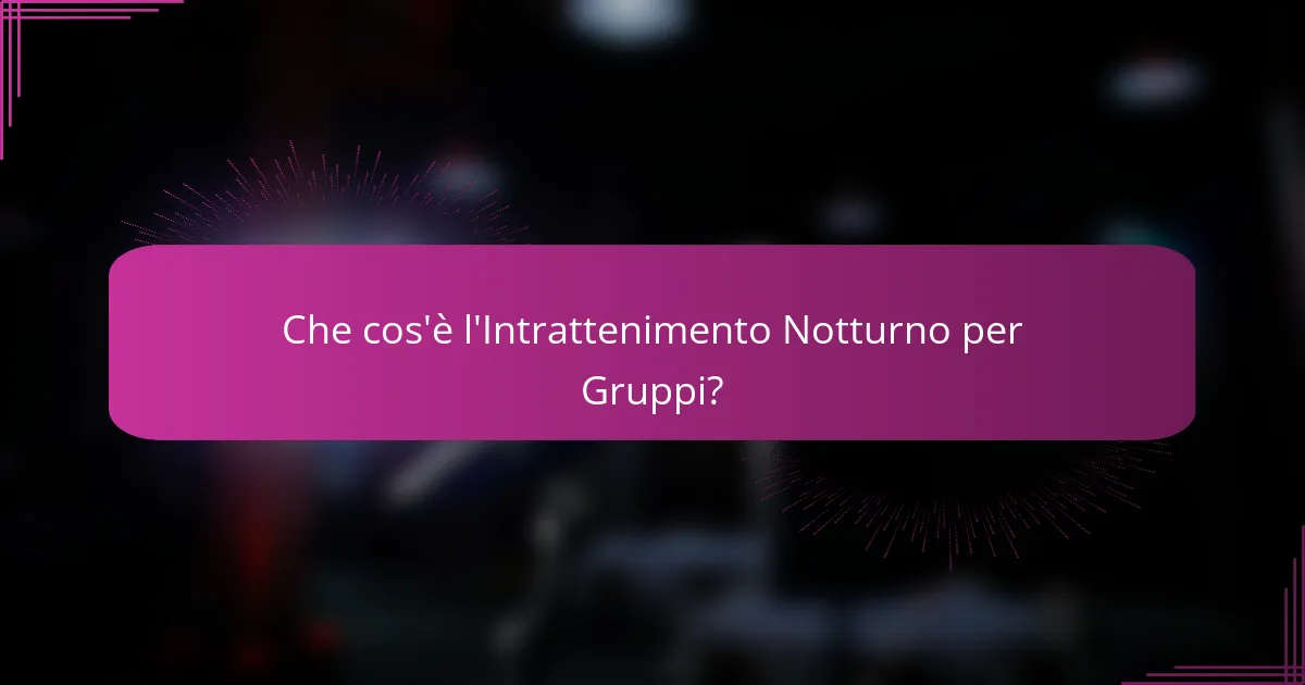 Che cos'è l'Intrattenimento Notturno per Gruppi?