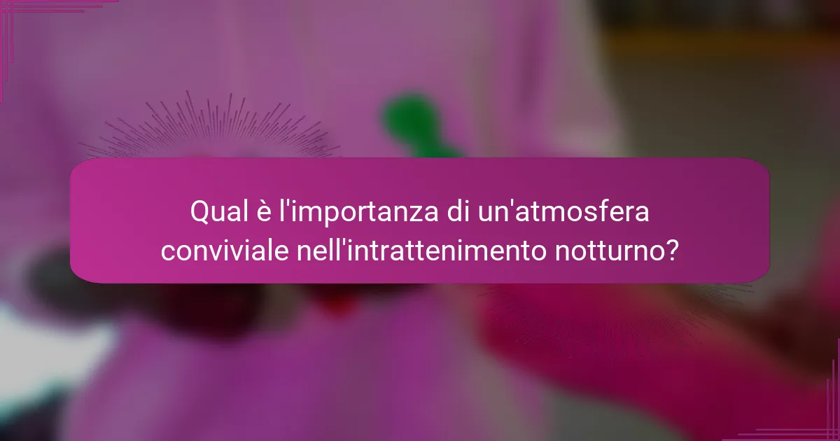 Qual è l'importanza di un'atmosfera conviviale nell'intrattenimento notturno?