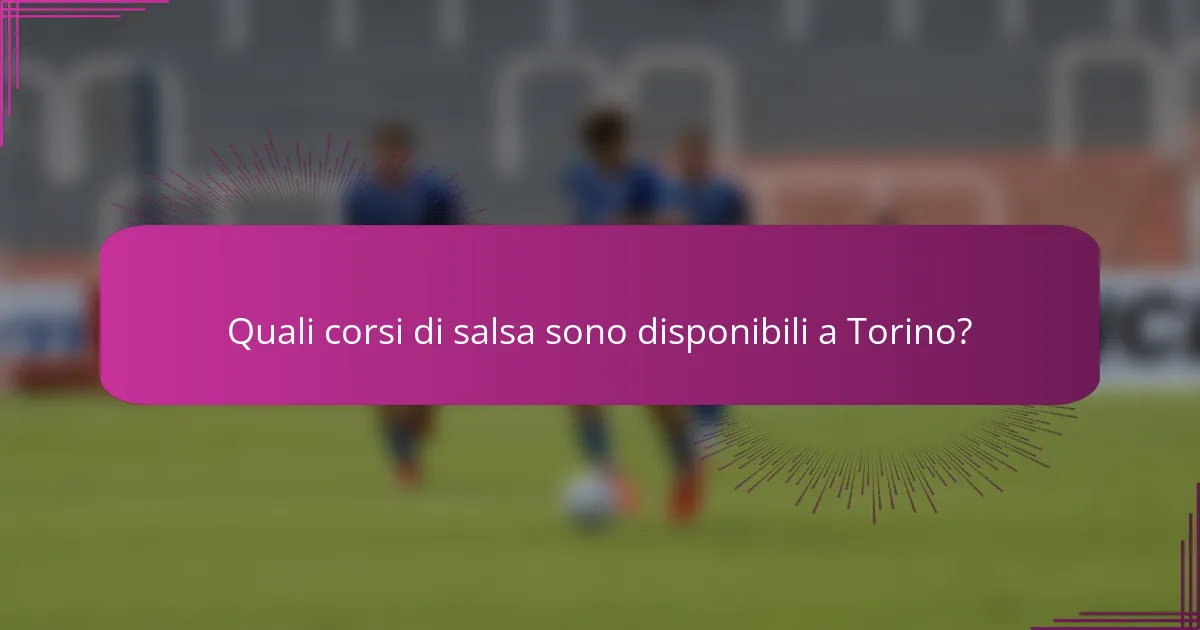 Quali corsi di salsa sono disponibili a Torino?
