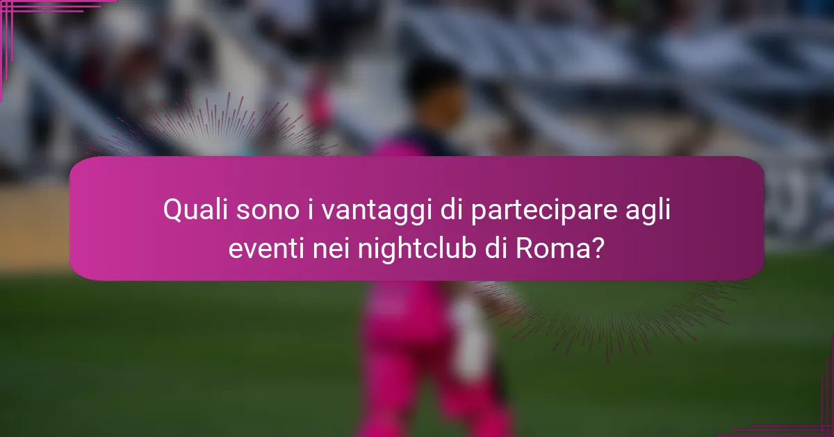 Quali sono i vantaggi di partecipare agli eventi nei nightclub di Roma?